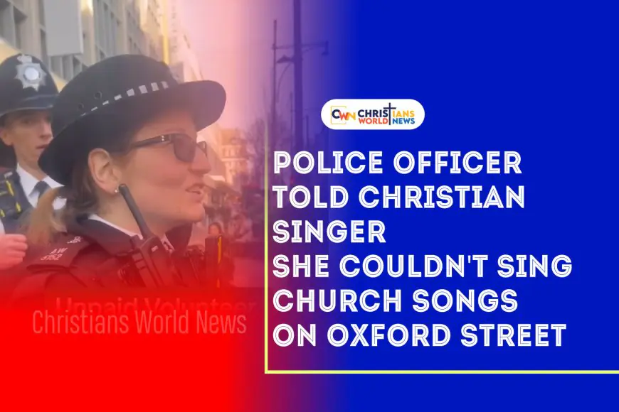 Police officer told Christian singer she couldn't sing church songs on Oxford Street