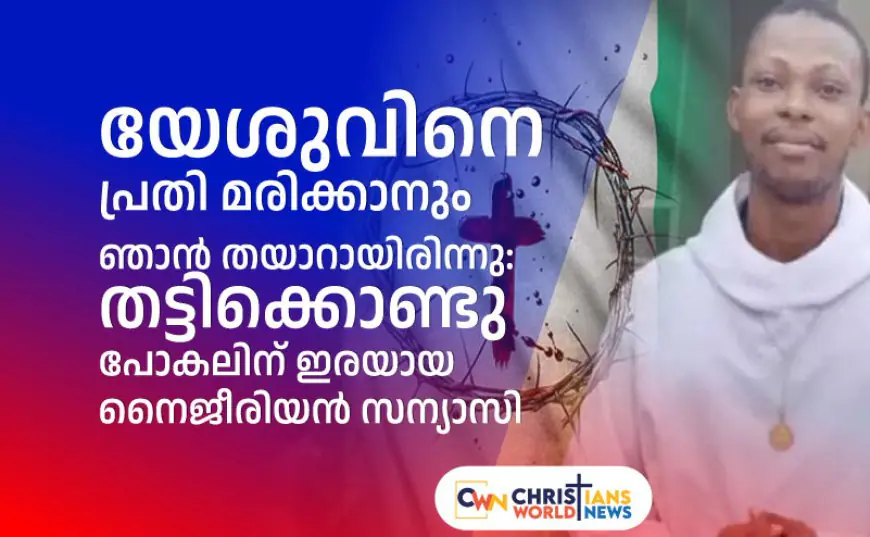 യേശുവിനെ പ്രതി മരിക്കാനും ഞാൻ തയാറായിരിന്നു: തട്ടിക്കൊണ്ടു പോകലിന് ഇരയായ നൈജീരിയന്‍ സന്യാസി