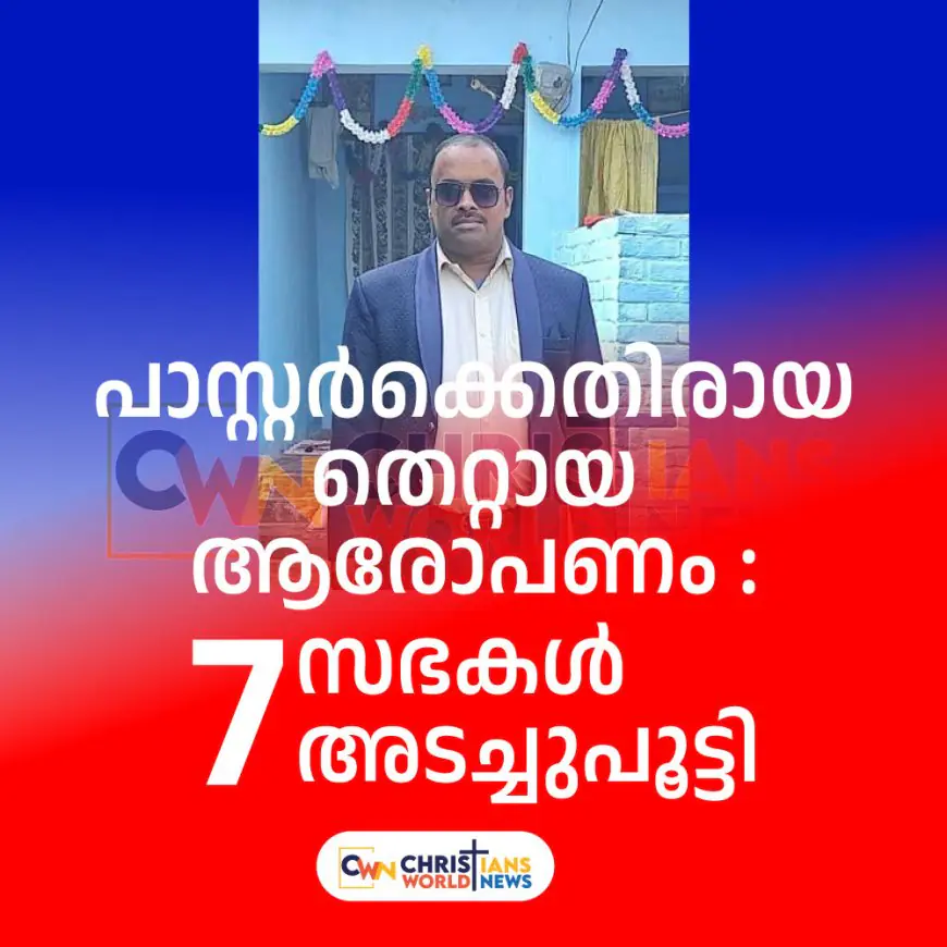 പാസ്റ്റർക്കെതിരായ  തെറ്റായ ആരോപണം : ഏഴ് സഭകൾ അടച്ചുപൂട്ടി