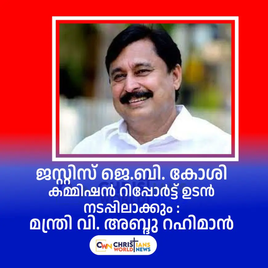 ജസ്റ്റിസ് ജെ.ബി. കോശി കമ്മിഷൻ റിപ്പോർട്ട് ഉടൻ നടപ്പിലാക്കും:  മന്ത്രി വി. അബ്ദു റഹിമാൻ