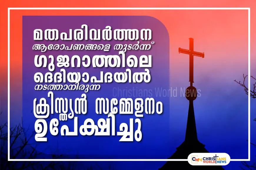 മതപരിവർത്തന ആരോപണങ്ങളെ തുടർന്ന് ഗുജറാത്തിലെ ദെദിയാപദയിൽ  നടത്താനിരുന്ന ക്രിസ്ത്യൻ സമ്മേളനം ഉപേക്ഷിച്ചു 