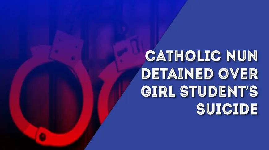 Catholic nun detained over girl student’s suicide