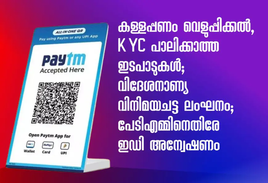 കള്ളപ്പണം വെളുപ്പിക്കല്‍,KYC  പാലിക്കാത്ത ഇടപാടുകള്‍; വിദേശനാണ്യ വിനിമയചട്ട ലംഘനം; പേടിഎമ്മിനെതിരേ ഇഡി അന്വേഷണം