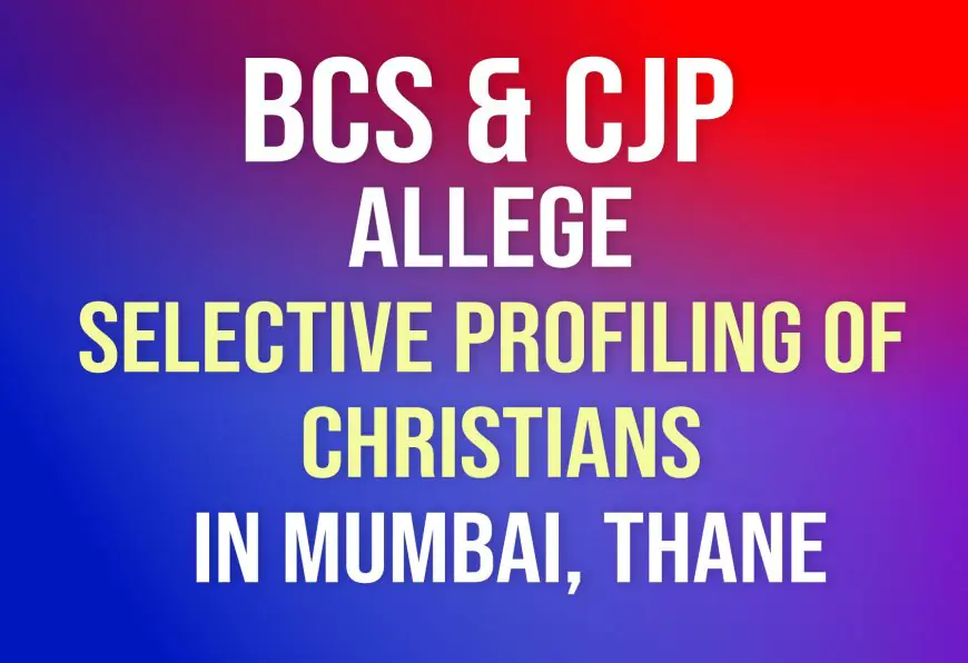 BCS, CJP allege selective profiling of Christians in Mumbai, Thane