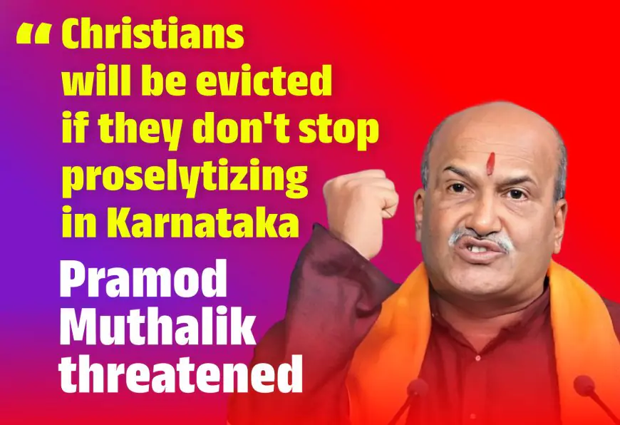 Christians will be evicted if they don't stop proselytizing in Karnataka," Pramod Muthalik threatened