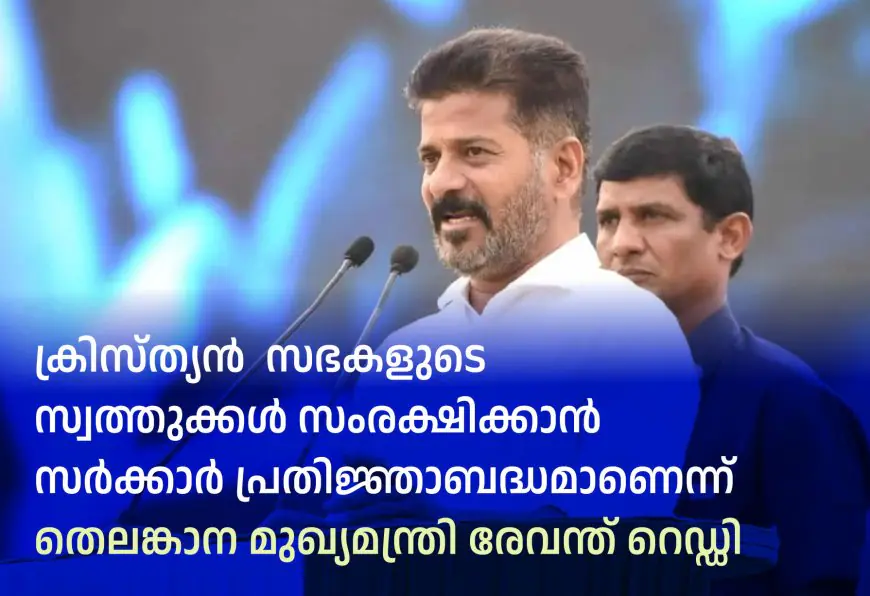 ക്രിസ്ത്യൻ  സഭകളുടെ സ്വത്തുക്കൾ സംരക്ഷിക്കാൻ സർക്കാർ പ്രതിജ്ഞാബദ്ധമാണെന്ന് തെലങ്കാന മുഖ്യമന്ത്രി രേവന്ത് റെഡ്ഡി