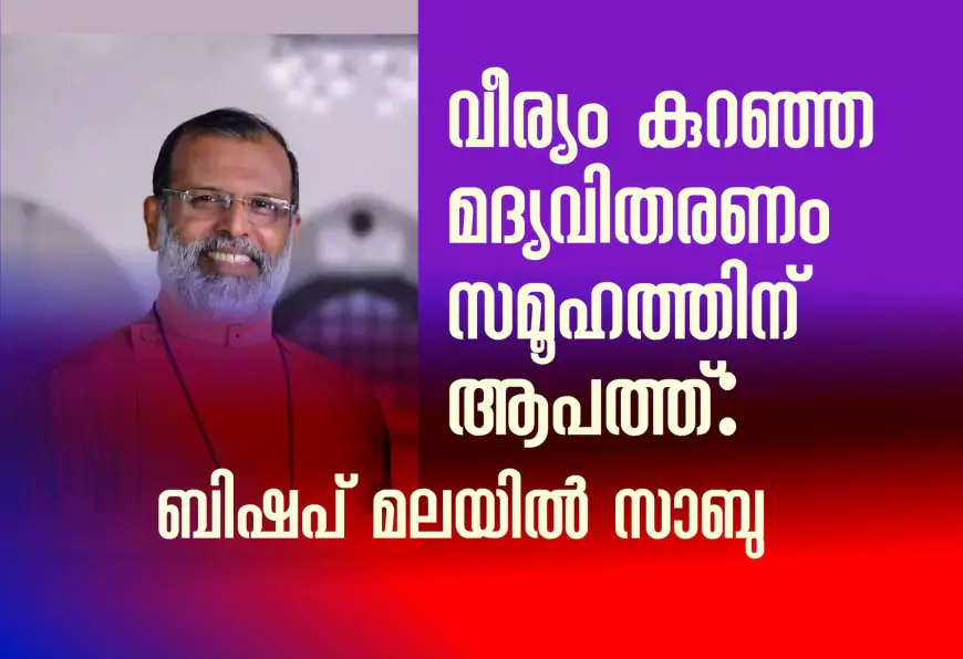 വീര്യം കുറഞ്ഞ മദ്യവിതരണം സമൂഹത്തിന് ആപത്ത്: ബിഷപ് മലയിൽ സാബു