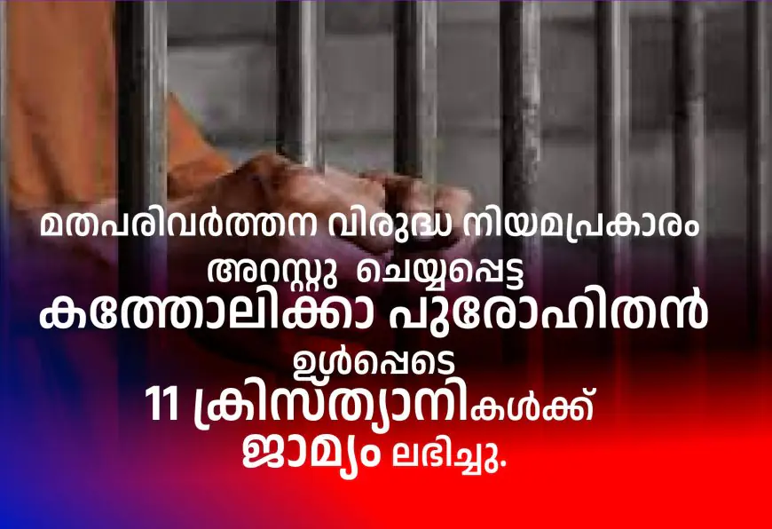 മതപരിവർത്തന വിരുദ്ധ നിയമപ്രകാരം അറസ്റ്റു  ചെയ്യപ്പെട്ട  കത്തോലിക്കാ പുരോഹിതൻ ഉൾപ്പെടെ 11 ക്രിസ്ത്യാനികൾക്ക് ജാമ്യം ലഭിച്ചു