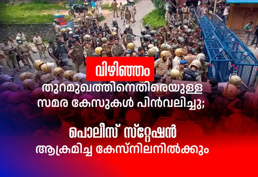 വിഴിഞ്ഞം തുറമുഖത്തിനെതിരെയുള്ള സമര കേസുകള്‍ പിന്‍വലിച്ചു; വിഴിഞ്ഞത്തെ പൊലീസ് സ്‌റ്റേഷന്‍ ആക്രമിച്ച കേസ് നിലനില്‍ക്കും