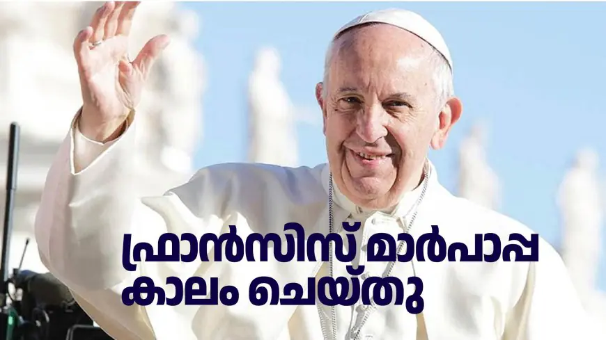 ഫ്രാൻസിസ് മാർപാപ്പ കാലം ചെയ്തു