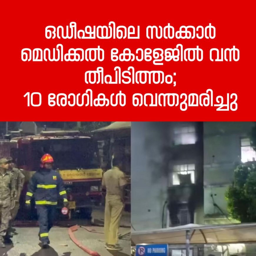 ഒഡീഷയിലെ സര്‍ക്കാര്‍ മെഡിക്കല്‍ കോളേജിൽ വൻ തീപിടിത്തം; 10 രോഗികള്‍ വെന്തുമരിച്ചു
